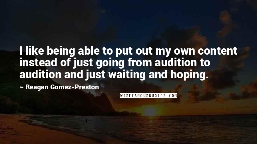 Reagan Gomez-Preston quotes: I like being able to put out my own content instead of just going from audition to audition and just waiting and hoping.