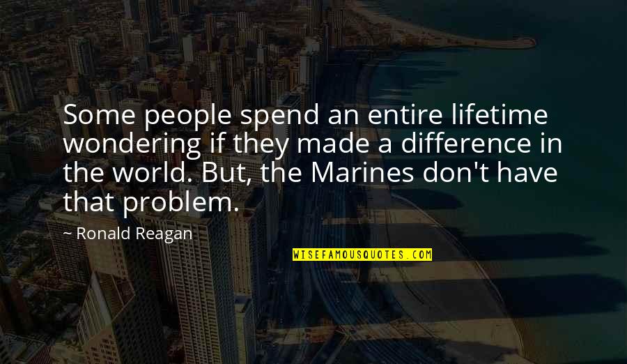 Reagan Marines Quotes By Ronald Reagan: Some people spend an entire lifetime wondering if