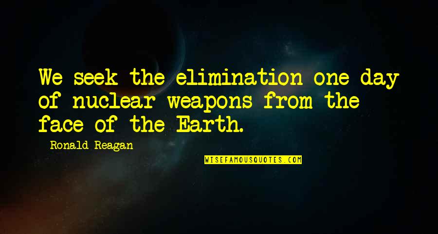 Reagan Nuclear Quotes By Ronald Reagan: We seek the elimination one day of nuclear