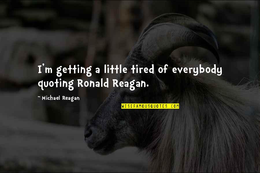 Reagan Quotes By Michael Reagan: I'm getting a little tired of everybody quoting Reagan Quotes By Michael Reagan: I'm getting a little tired of everybody quoting