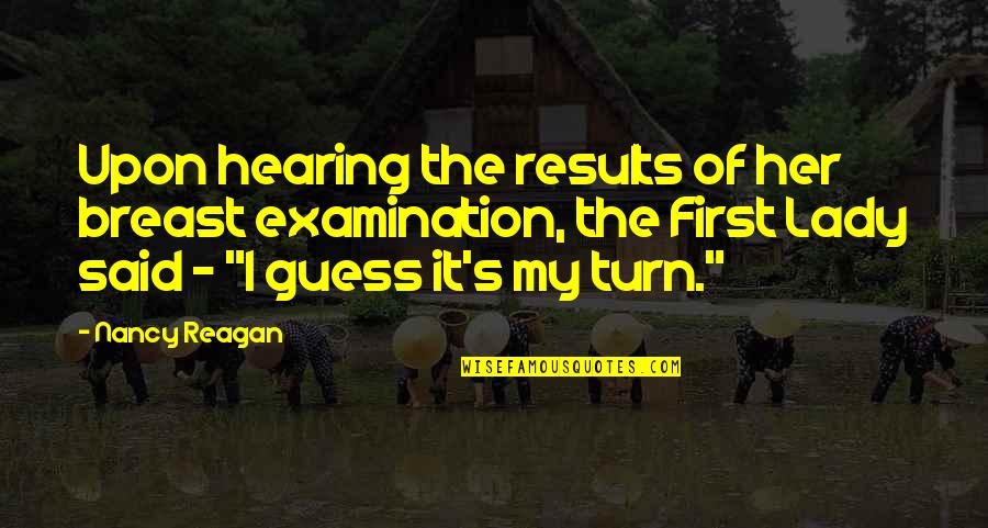 Reagan Quotes By Nancy Reagan: Upon hearing the results of her breast examination, Reagan Quotes By Nancy Reagan: Upon hearing the results of her breast examination,