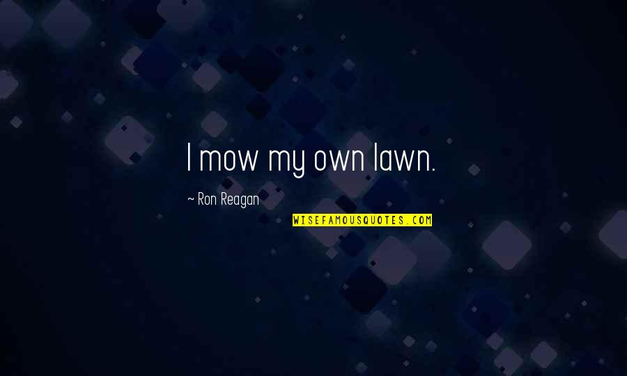 Reagan Quotes By Ron Reagan: I mow my own lawn. Reagan Quotes By Ron Reagan: I mow my own lawn.