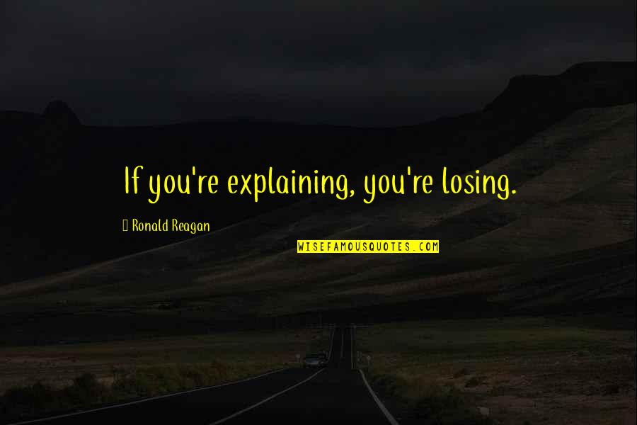 Reagan Ronald Quotes By Ronald Reagan: If you're explaining, you're losing. Reagan Ronald Quotes By Ronald Reagan: If you're explaining, you're losing.