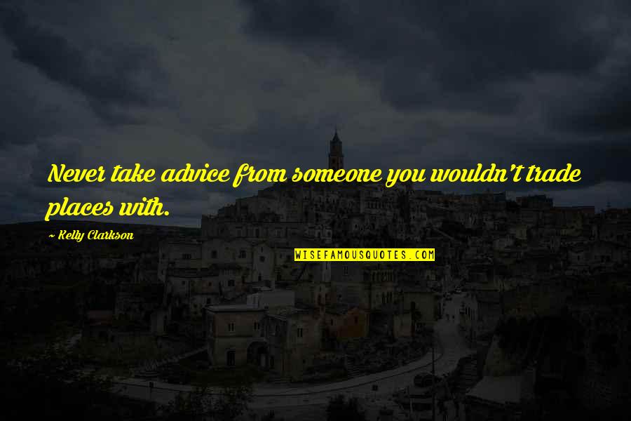 Reaganism Died Quotes By Kelly Clarkson: Never take advice from someone you wouldn't trade Reaganism Died Quotes By Kelly Clarkson: Never take advice from someone you wouldn't trade