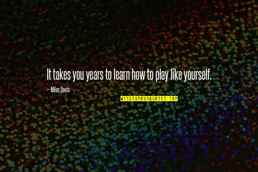 Reaganism Died Quotes By Miles Davis: It takes you years to learn how to Reaganism Died Quotes By Miles Davis: It takes you years to learn how to