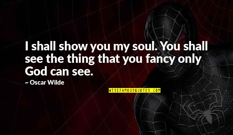 Reaganism Died Quotes By Oscar Wilde: I shall show you my soul. You shall