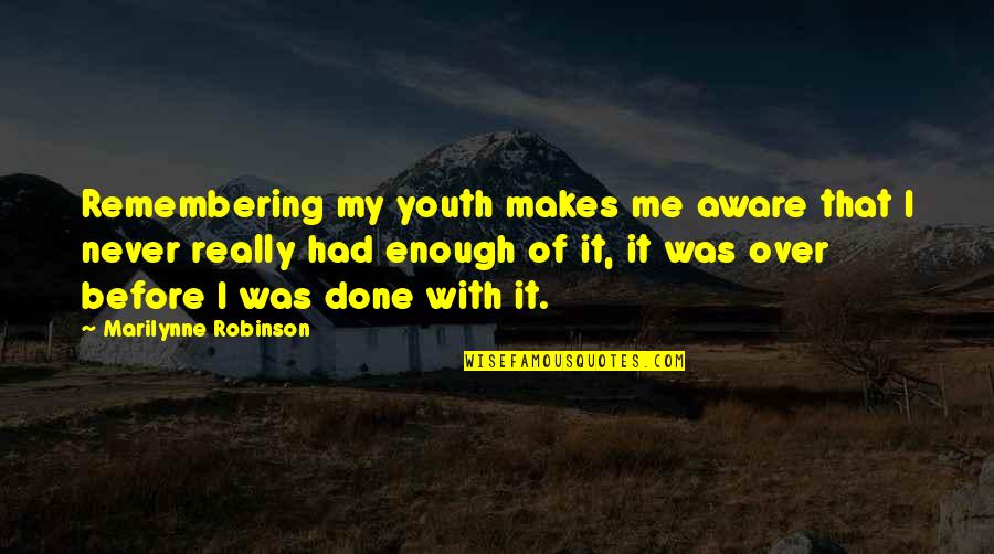 Reagor Springs Quotes By Marilynne Robinson: Remembering my youth makes me aware that I Reagor Springs Quotes By Marilynne Robinson: Remembering my youth makes me aware that I