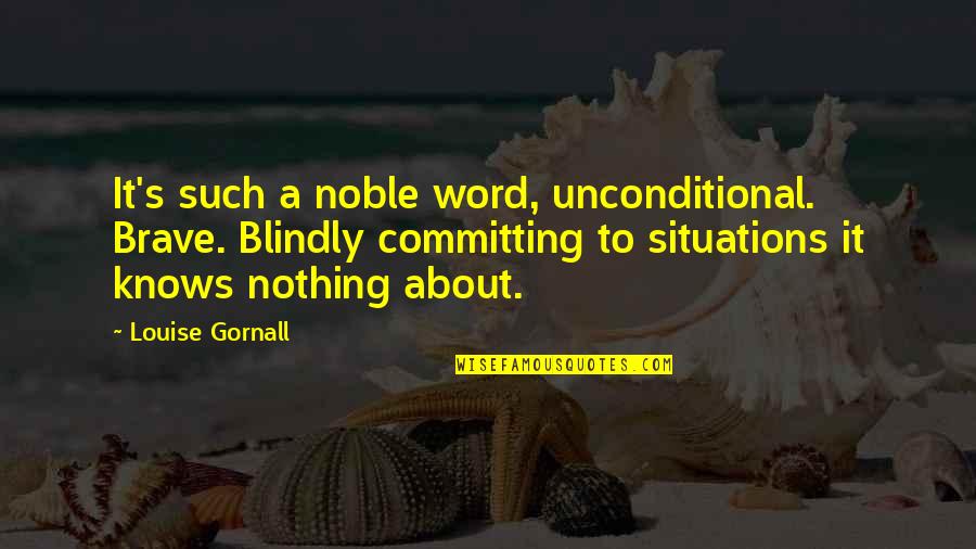 Reain Quotes By Louise Gornall: It's such a noble word, unconditional. Brave. Blindly Reain Quotes By Louise Gornall: It's such a noble word, unconditional. Brave. Blindly
