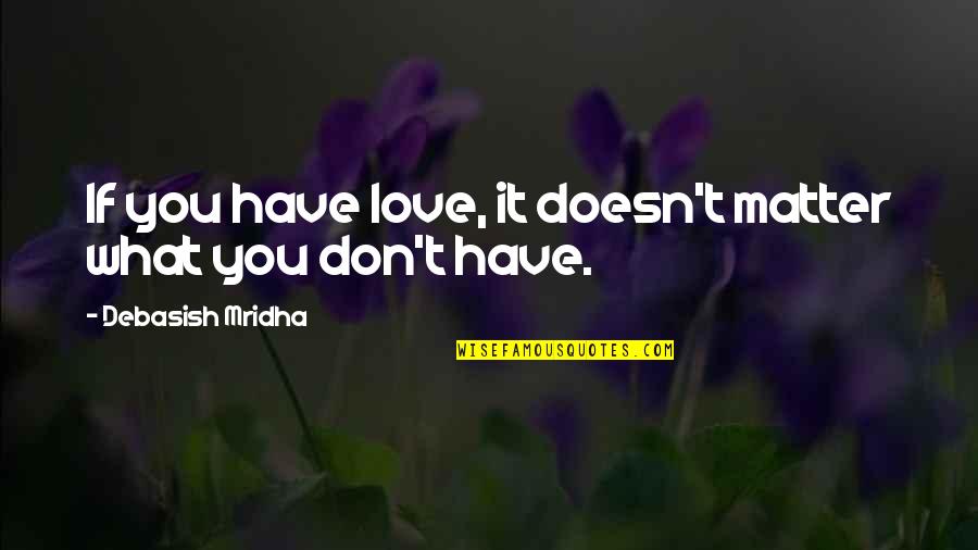 Reajob Quotes By Debasish Mridha: If you have love, it doesn't matter what Reajob Quotes By Debasish Mridha: If you have love, it doesn't matter what