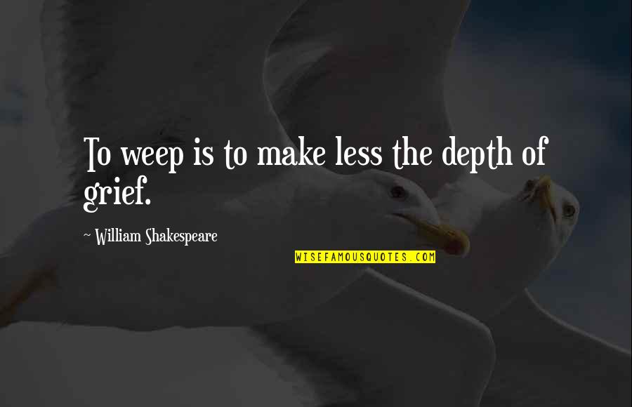 Reaking Quotes By William Shakespeare: To weep is to make less the depth