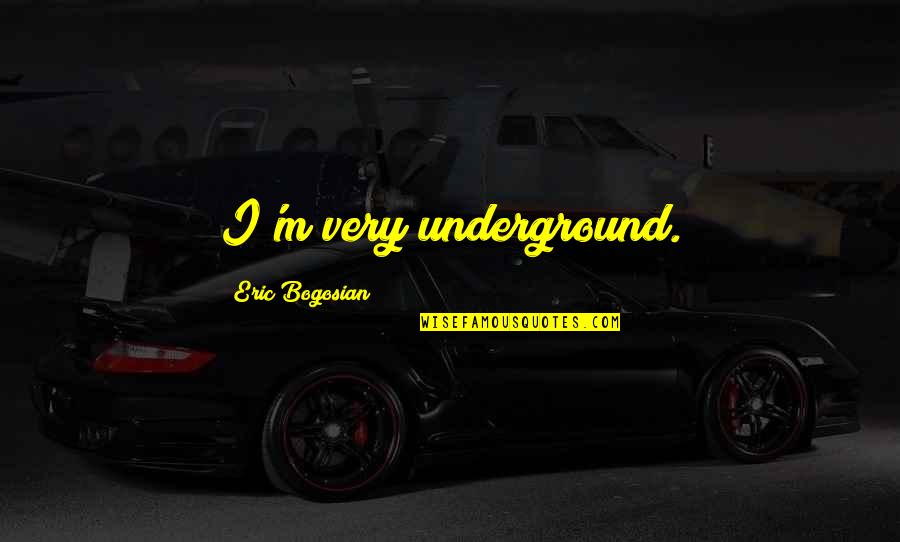 Reaktionszeit Quotes By Eric Bogosian: I'm very underground. Reaktionszeit Quotes By Eric Bogosian: I'm very underground.