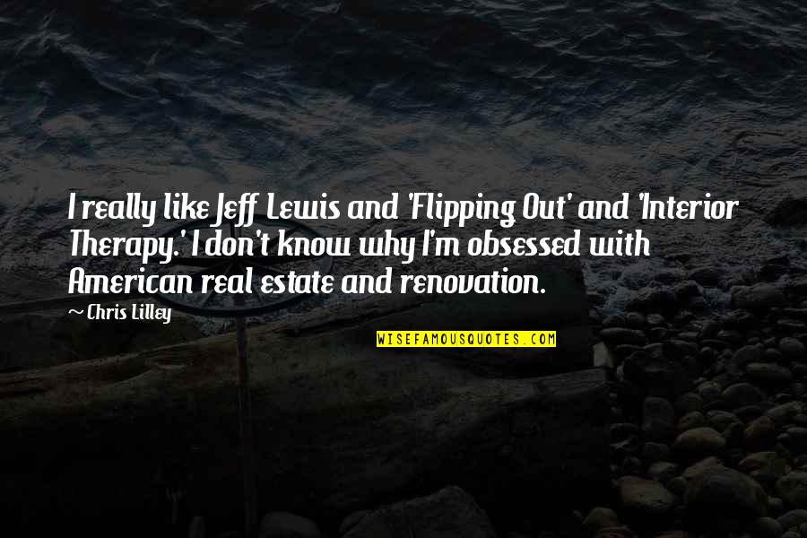 Real American Quotes By Chris Lilley: I really like Jeff Lewis and 'Flipping Out' Real American Quotes By Chris Lilley: I really like Jeff Lewis and 'Flipping Out'