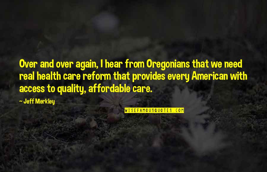 Real American Quotes By Jeff Merkley: Over and over again, I hear from Oregonians