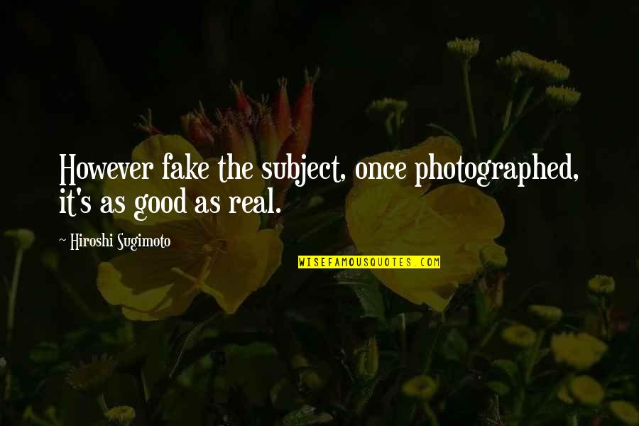 Real And Fake Quotes By Hiroshi Sugimoto: However fake the subject, once photographed, it's as