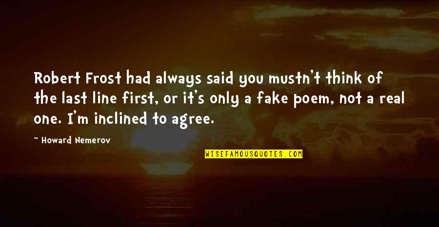 Real And Fake Quotes By Howard Nemerov: Robert Frost had always said you mustn't think