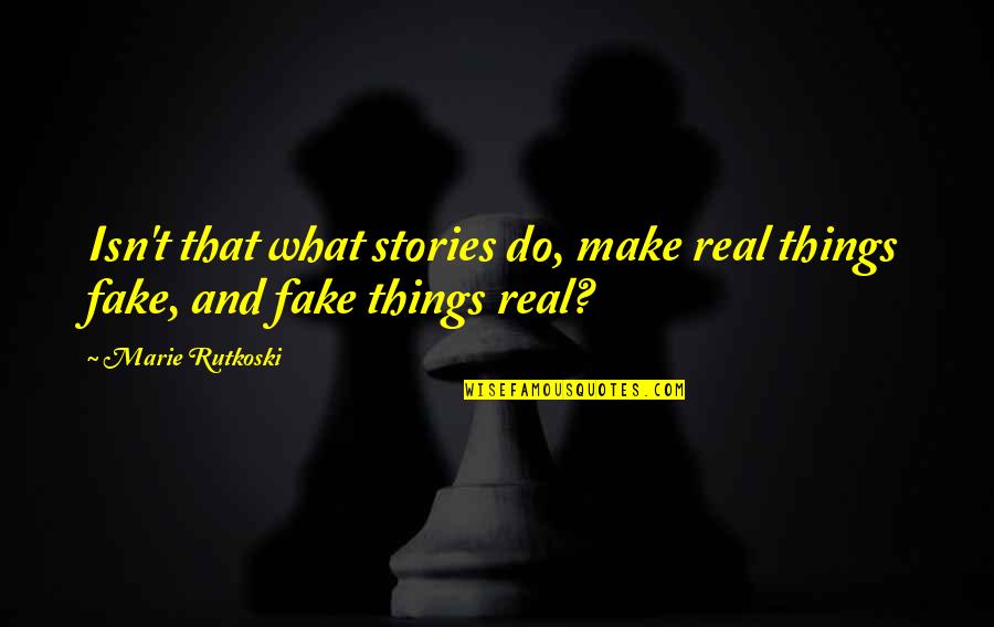 Real And Fake Quotes By Marie Rutkoski: Isn't that what stories do, make real things