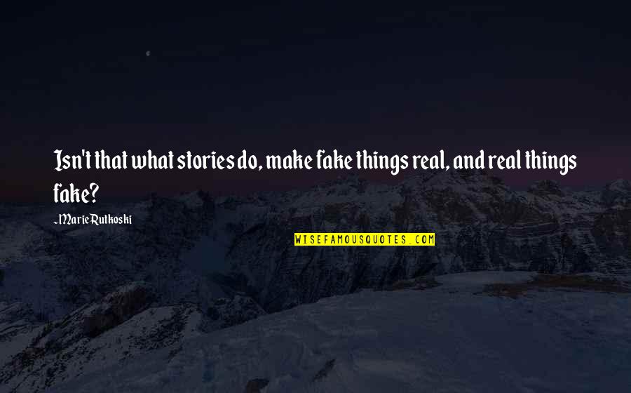 Real And Fake Quotes By Marie Rutkoski: Isn't that what stories do, make fake things