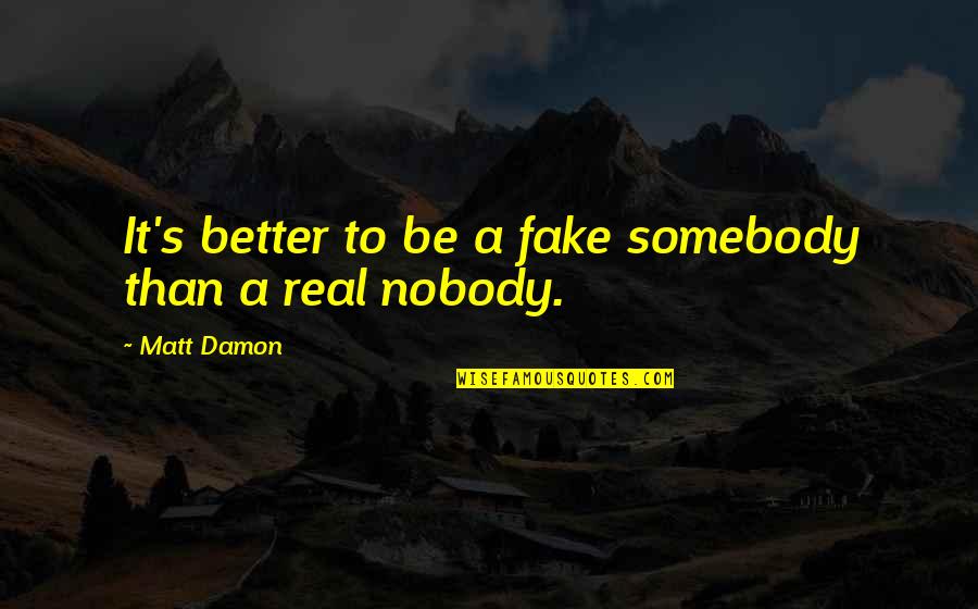 Real And Fake Quotes By Matt Damon: It's better to be a fake somebody than