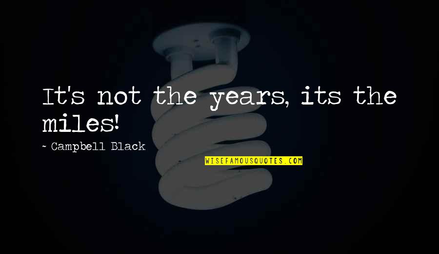 Real And Imagninative Lives Quotes By Campbell Black: It's not the years, its the miles!