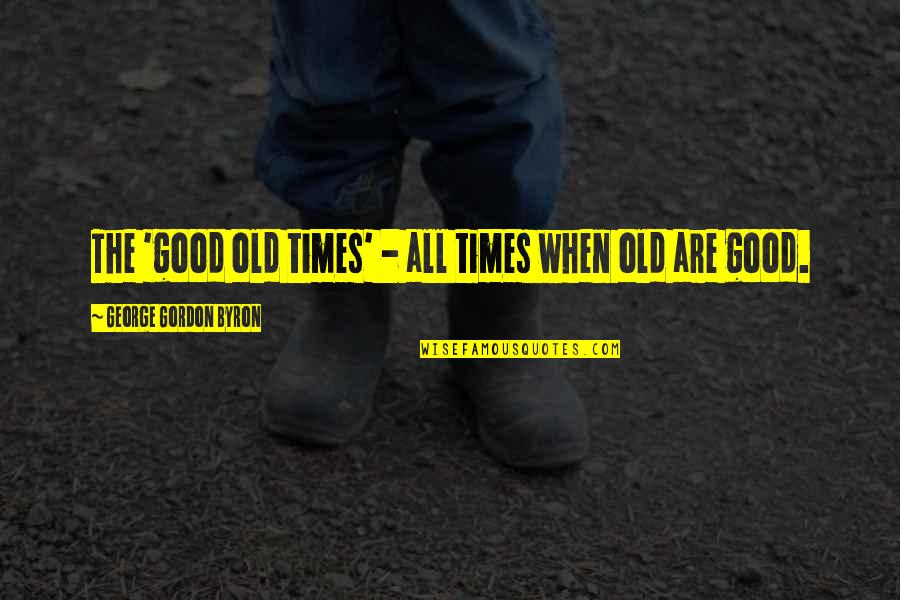 Real And Imagninative Lives Quotes By George Gordon Byron: The 'good old times' - all times when