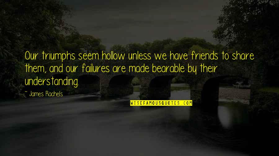 Real And True Friends Quotes By James Rachels: Our triumphs seem hollow unless we have friends