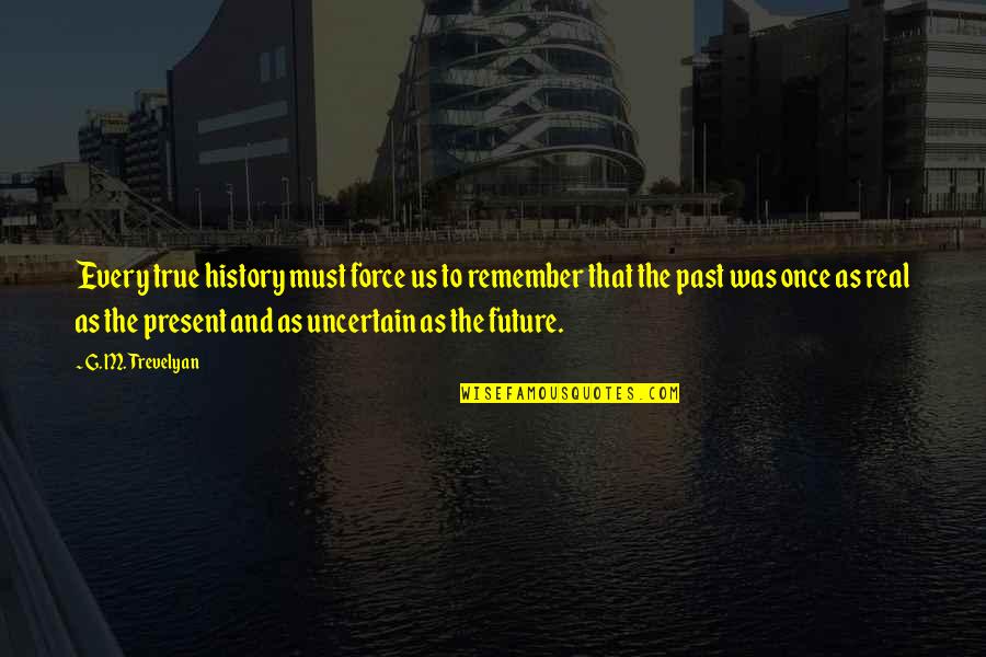 Real And True Future Quotes By G. M. Trevelyan: Every true history must force us to remember