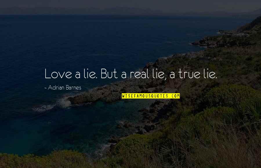 Real And True Love Quotes By Adrian Barnes: Love a lie. But a real lie, a