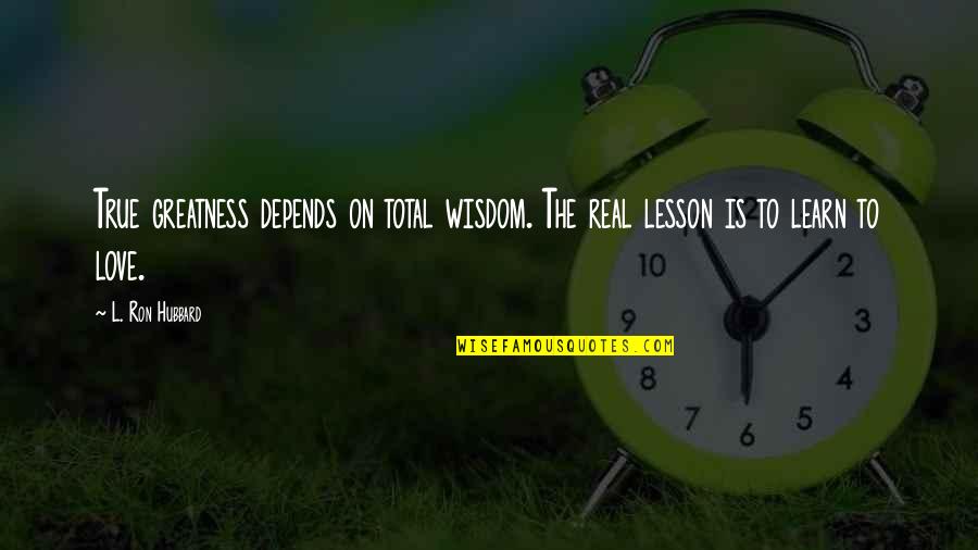 Real And True Love Quotes By L. Ron Hubbard: True greatness depends on total wisdom. The real