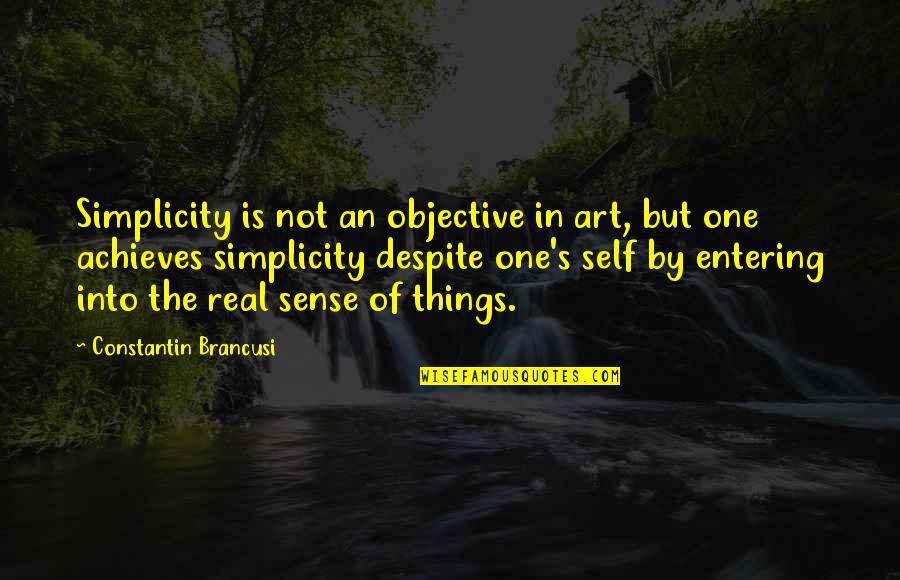 Real Art Quotes By Constantin Brancusi: Simplicity is not an objective in art, but
