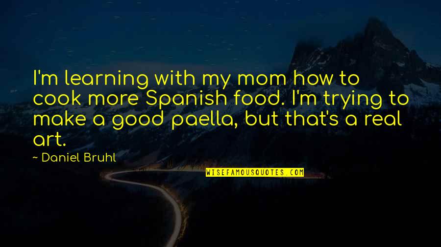 Real Art Quotes By Daniel Bruhl: I'm learning with my mom how to cook