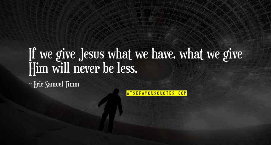 Real Art Quotes By Eric Samuel Timm: If we give Jesus what we have, what