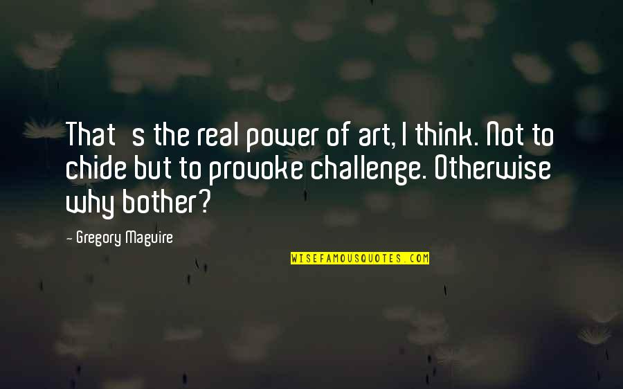 Real Art Quotes By Gregory Maguire: That's the real power of art, I think.