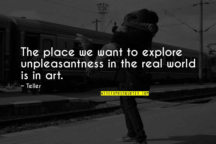 Real Art Quotes By Teller: The place we want to explore unpleasantness in