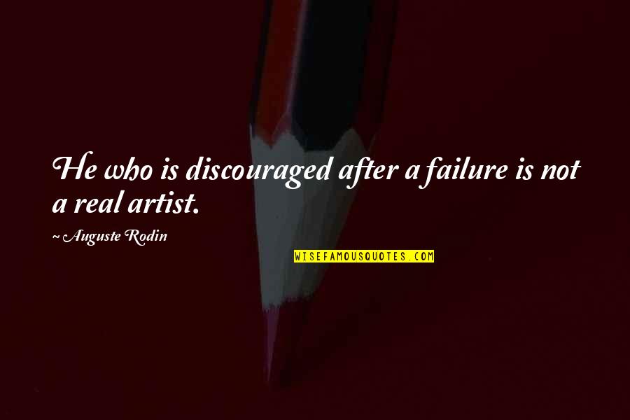 Real Artist Quotes By Auguste Rodin: He who is discouraged after a failure is
