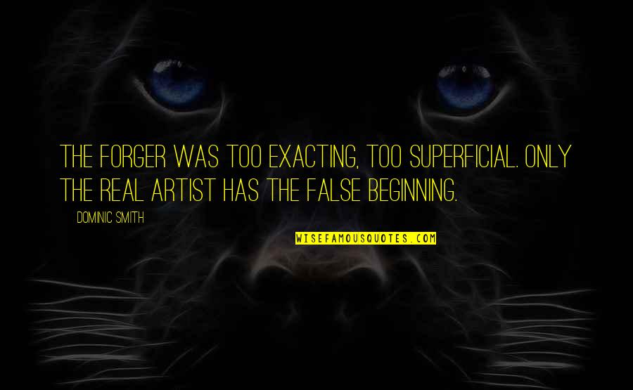 Real Artist Quotes By Dominic Smith: The forger was too exacting, too superficial. Only