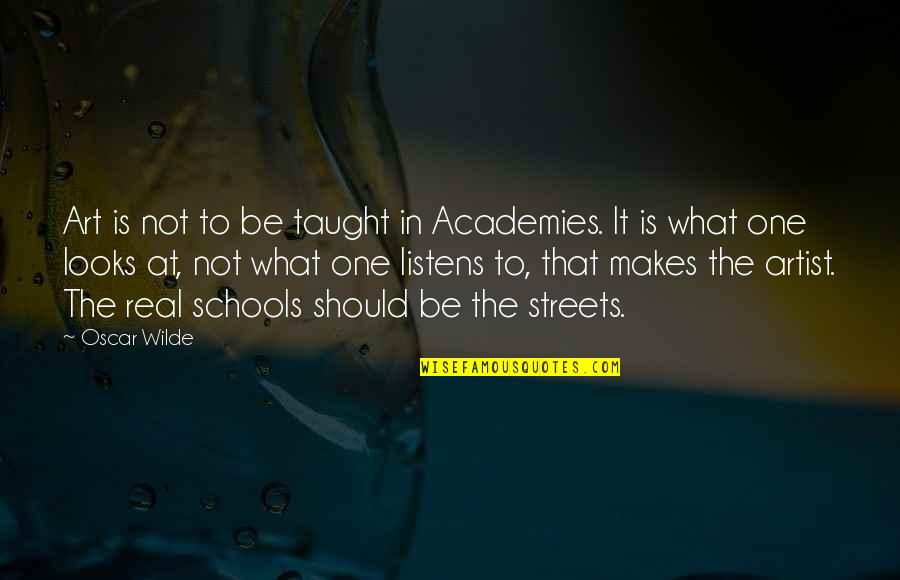 Real Artist Quotes By Oscar Wilde: Art is not to be taught in Academies.