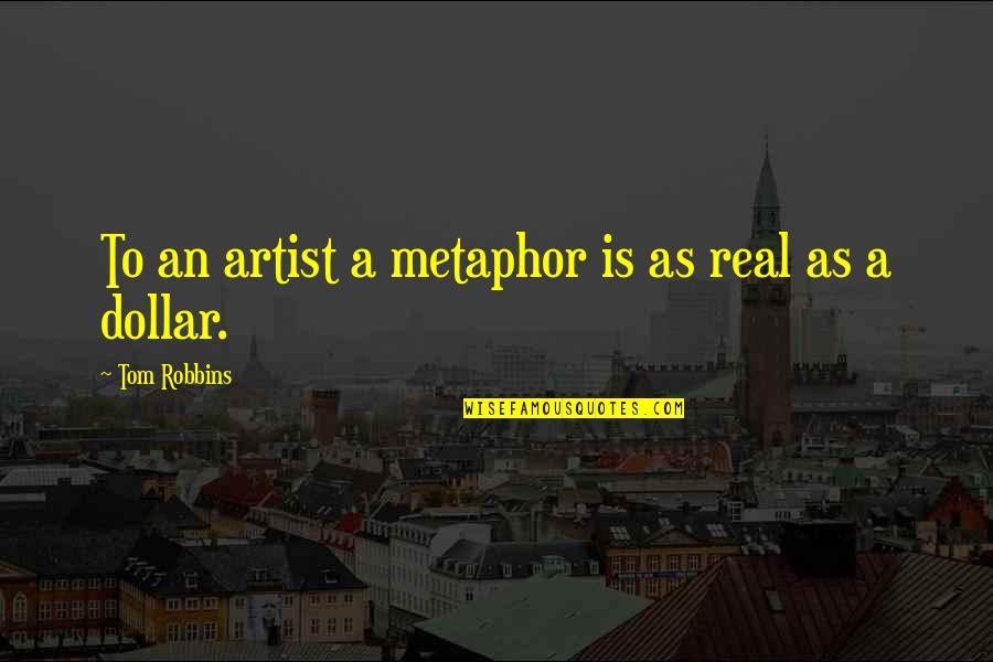 Real Artist Quotes By Tom Robbins: To an artist a metaphor is as real