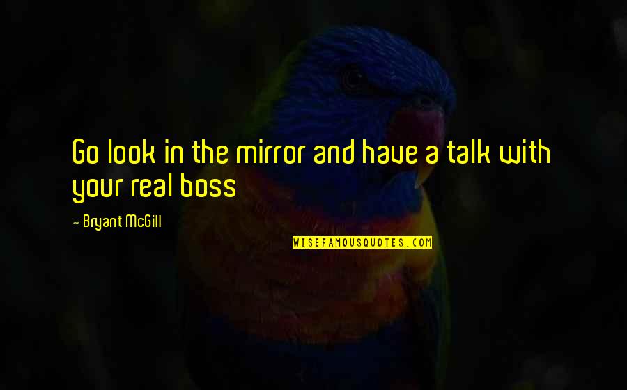 Real Boss Quotes By Bryant McGill: Go look in the mirror and have a