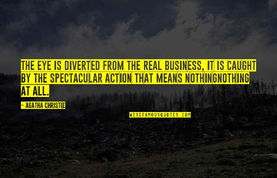 Real Business Quotes By Agatha Christie: The eye is diverted from the real business, Real Business Quotes By Agatha Christie: The eye is diverted from the real business,