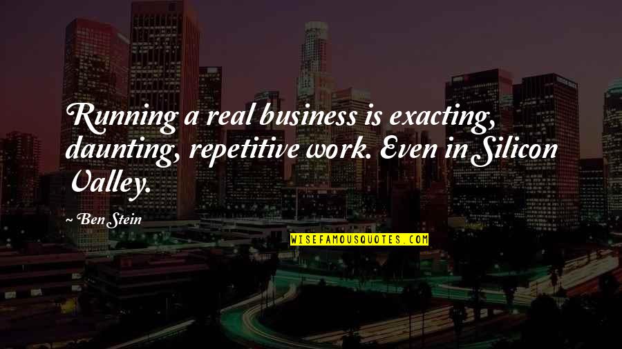 Real Business Quotes By Ben Stein: Running a real business is exacting, daunting, repetitive