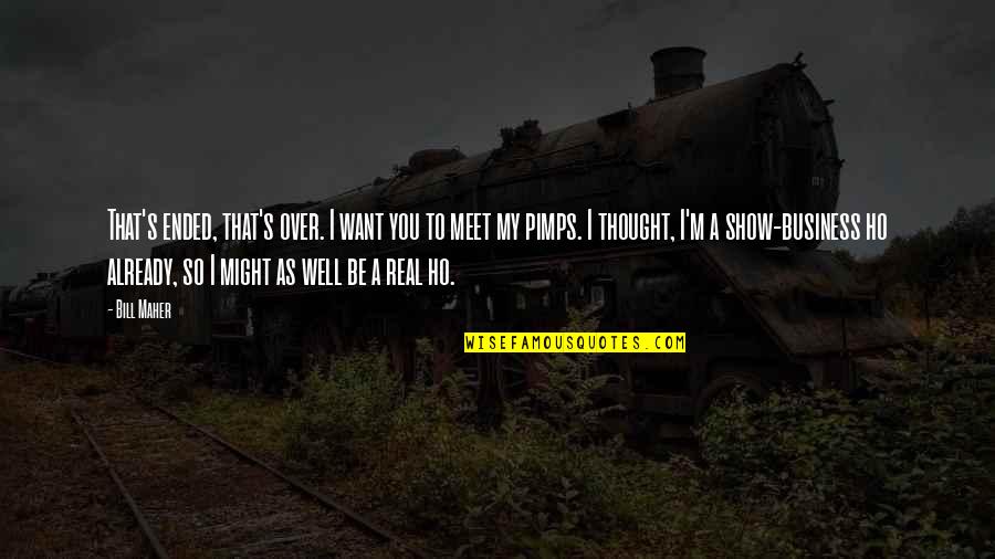 Real Business Quotes By Bill Maher: That's ended, that's over. I want you to Real Business Quotes By Bill Maher: That's ended, that's over. I want you to