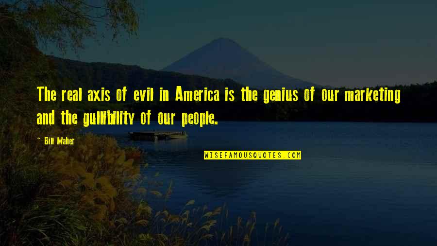Real Business Quotes By Bill Maher: The real axis of evil in America is Real Business Quotes By Bill Maher: The real axis of evil in America is