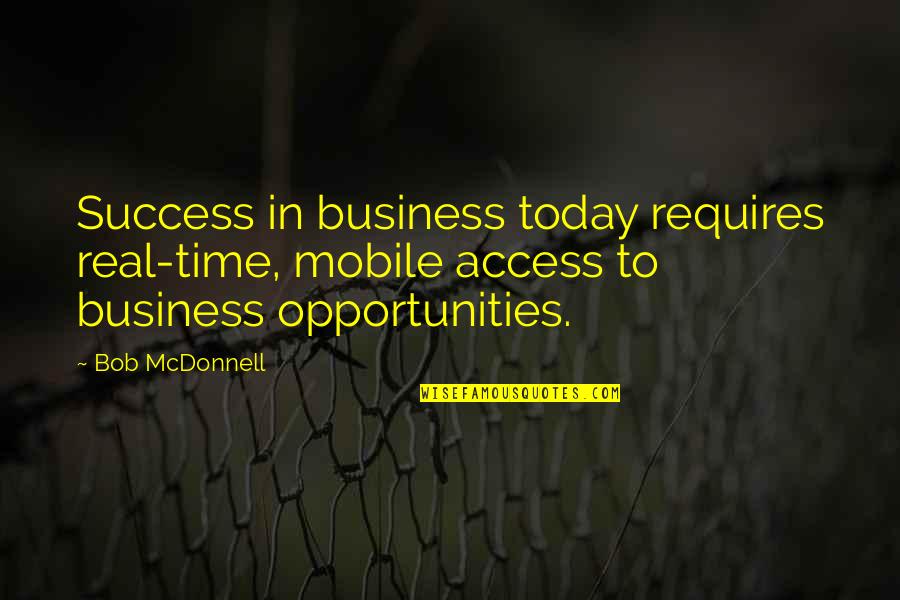 Real Business Quotes By Bob McDonnell: Success in business today requires real-time, mobile access Real Business Quotes By Bob McDonnell: Success in business today requires real-time, mobile access