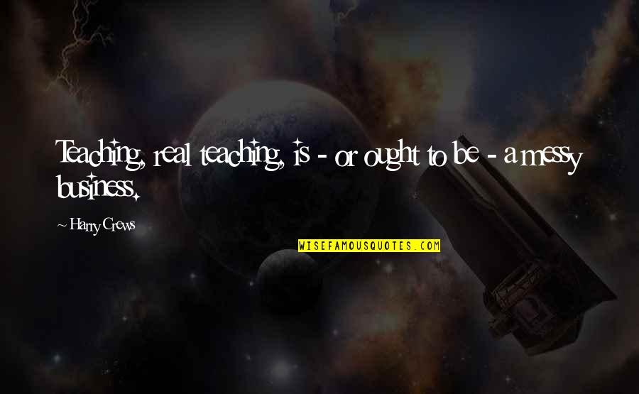 Real Business Quotes By Harry Crews: Teaching, real teaching, is - or ought to