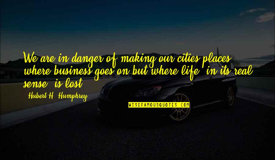 Real Business Quotes By Hubert H. Humphrey: We are in danger of making our cities Real Business Quotes By Hubert H. Humphrey: We are in danger of making our cities