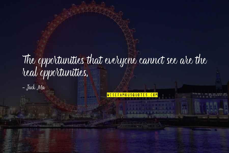 Real Business Quotes By Jack Ma: The opportunities that everyone cannot see are the
