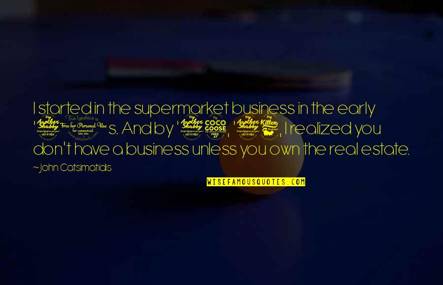 Real Business Quotes By John Catsimatidis: I started in the supermarket business in the Real Business Quotes By John Catsimatidis: I started in the supermarket business in the