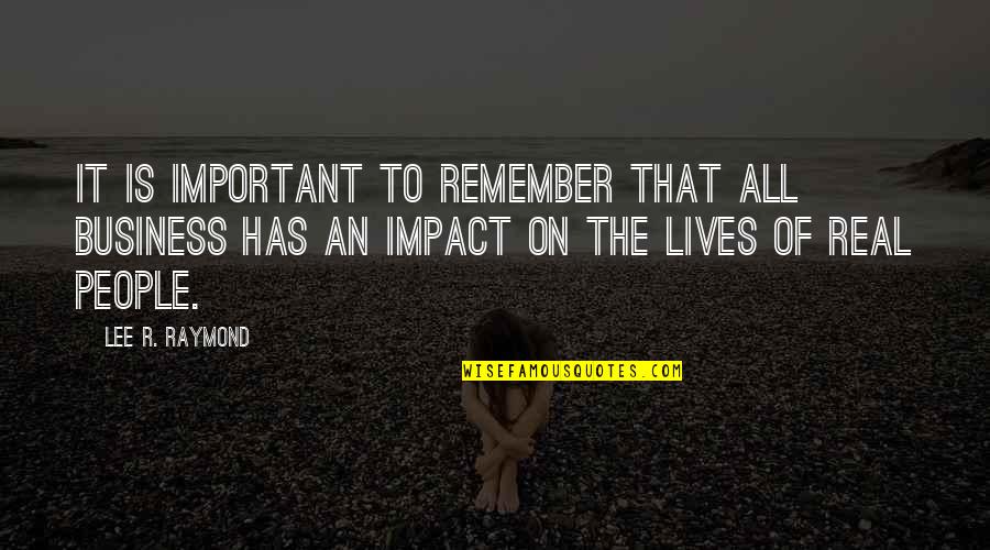 Real Business Quotes By Lee R. Raymond: It is important to remember that all business Real Business Quotes By Lee R. Raymond: It is important to remember that all business