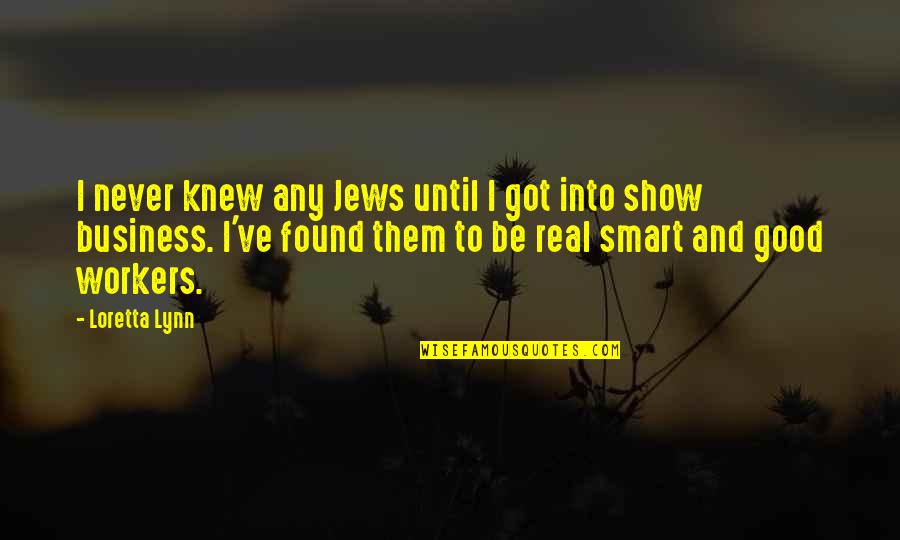 Real Business Quotes By Loretta Lynn: I never knew any Jews until I got Real Business Quotes By Loretta Lynn: I never knew any Jews until I got