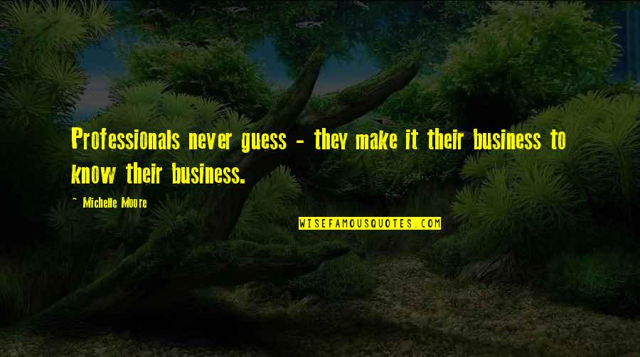 Real Business Quotes By Michelle Moore: Professionals never guess - they make it their